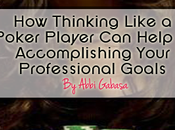 Thinking Like Poker Player Help Accomplishing Your Professional Goals