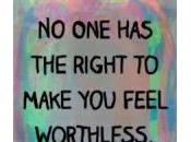 Right Make Feel Worthless. Nobody, Ever.