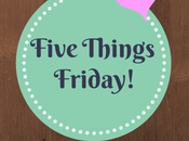 Five Things Friday {#1}